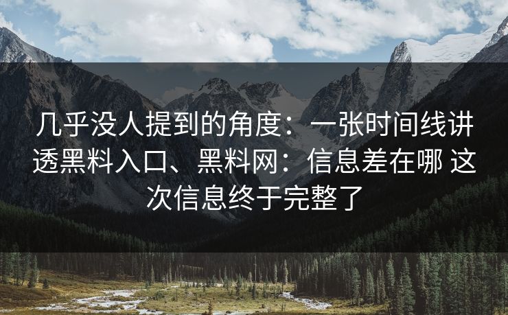 几乎没人提到的角度：一张时间线讲透黑料入口、黑料网：信息差在哪 这次信息终于完整了