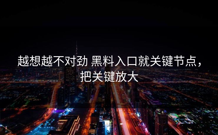 越想越不对劲 黑料入口就关键节点，把关键放大