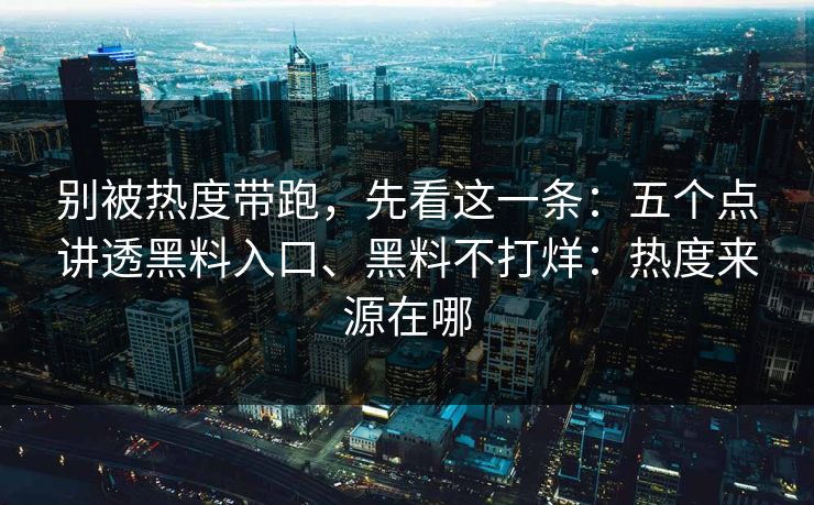别被热度带跑，先看这一条：五个点讲透黑料入口、黑料不打烊：热度来源在哪