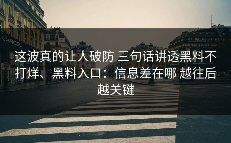 这波真的让人破防 三句话讲透黑料不打烊、黑料入口：信息差在哪 越往后越关键