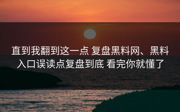 直到我翻到这一点 复盘黑料网、黑料入口误读点复盘到底 看完你就懂了