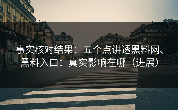 事实核对结果：五个点讲透黑料网、黑料入口：真实影响在哪（进展）
