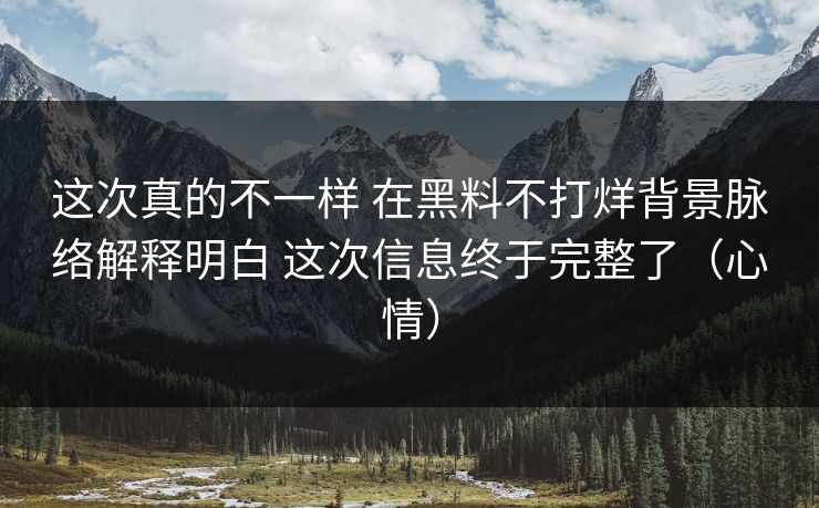 这次真的不一样 在黑料不打烊背景脉络解释明白 这次信息终于完整了（心情）