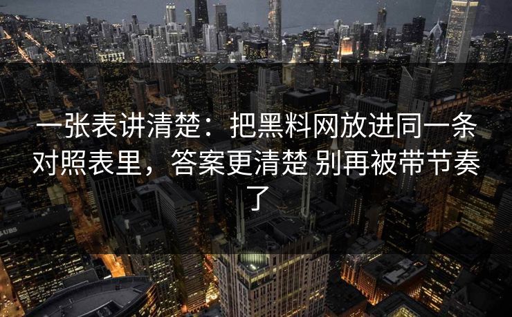 一张表讲清楚：把黑料网放进同一条对照表里，答案更清楚 别再被带节奏了