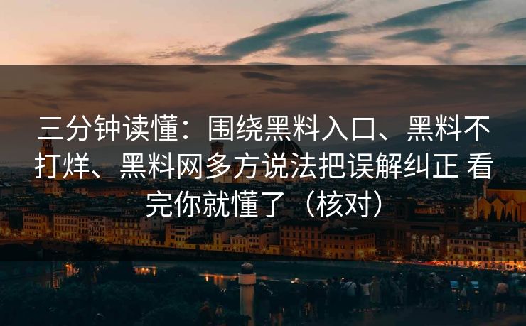 三分钟读懂：围绕黑料入口、黑料不打烊、黑料网多方说法把误解纠正 看完你就懂了（核对）