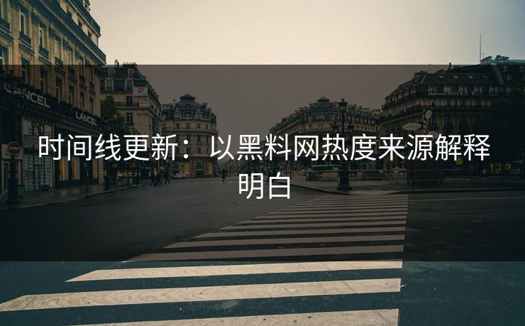 时间线更新：以黑料网热度来源解释明白