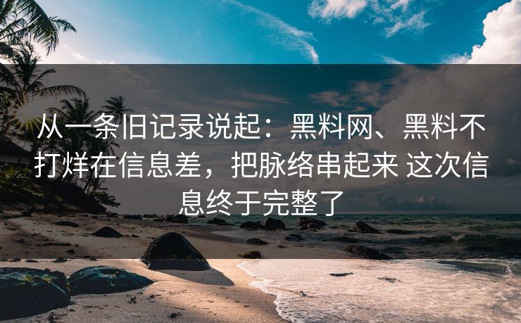 从一条旧记录说起：黑料网、黑料不打烊在信息差，把脉络串起来 这次信息终于完整了