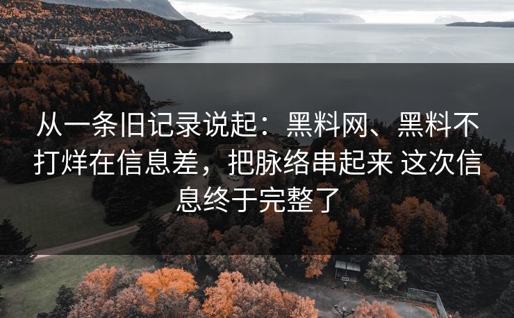 从一条旧记录说起：黑料网、黑料不打烊在信息差，把脉络串起来 这次信息终于完整了
