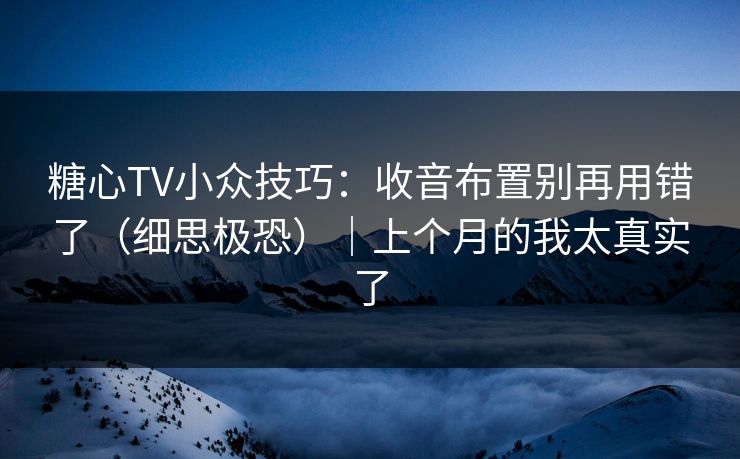 糖心TV小众技巧：收音布置别再用错了（细思极恐）｜上个月的我太真实了