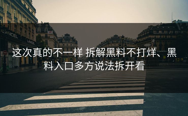 这次真的不一样 拆解黑料不打烊、黑料入口多方说法拆开看