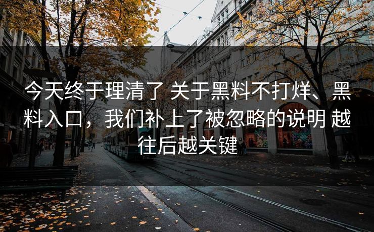 今天终于理清了 关于黑料不打烊、黑料入口，我们补上了被忽略的说明 越往后越关键