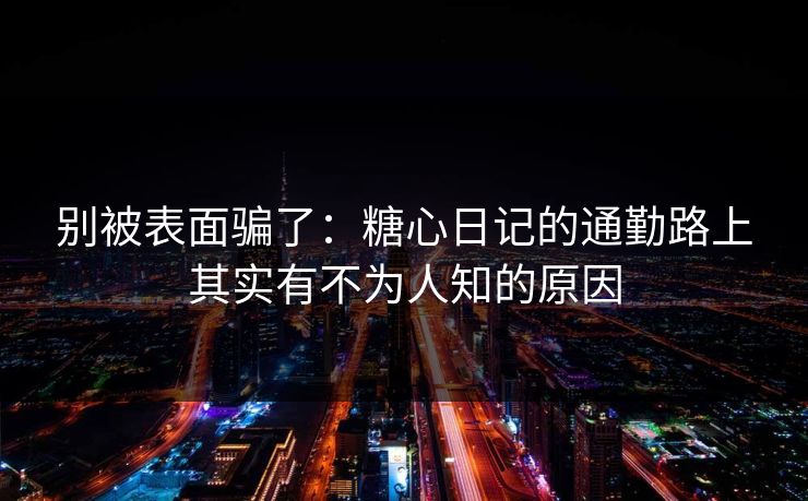 别被表面骗了：糖心日记的通勤路上其实有不为人知的原因