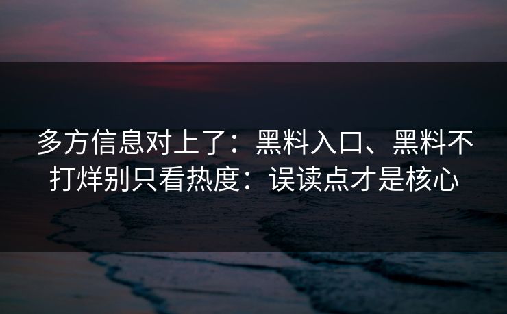 多方信息对上了：黑料入口、黑料不打烊别只看热度：误读点才是核心