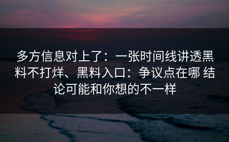 多方信息对上了：一张时间线讲透黑料不打烊、黑料入口：争议点在哪 结论可能和你想的不一样