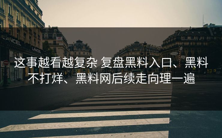 这事越看越复杂 复盘黑料入口、黑料不打烊、黑料网后续走向理一遍