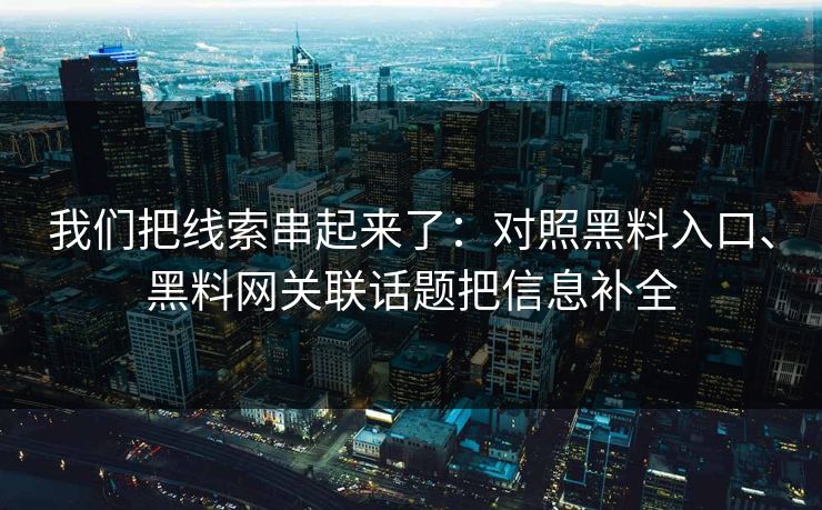 我们把线索串起来了：对照黑料入口、黑料网关联话题把信息补全
